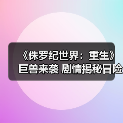 《侏罗纪世界:重生》巨兽来袭 剧情揭秘冒险升级(图4) 《侏罗纪世界:重生》巨兽来袭 剧情揭秘冒险升级(图4)