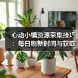 心动小镇资源采集技巧:每日刷新时间与获取条件全解析(图2) 心动小镇资源采集技巧:每日刷新时间与获取条件全解析(图2)