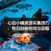 心动小镇资源采集技巧:每日刷新时间与获取条件全解析(图3) 心动小镇资源采集技巧:每日刷新时间与获取条件全解析(图3)