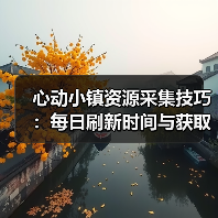 心动小镇资源采集技巧:每日刷新时间与获取条件全解析(图4) 心动小镇资源采集技巧:每日刷新时间与获取条件全解析(图4)