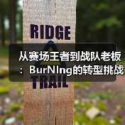 从赛场王者到战队老板:BurNIng的转型挑战与持续燃烧(图2) 从赛场王者到战队老板:BurNIng的转型挑战与持续燃烧(图2)