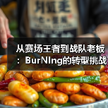 从赛场王者到战队老板:BurNIng的转型挑战与持续燃烧(图1) 从赛场王者到战队老板:BurNIng的转型挑战与持续燃烧(图1)