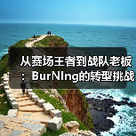 从赛场王者到战队老板:BurNIng的转型挑战与持续燃烧(图3) 从赛场王者到战队老板:BurNIng的转型挑战与持续燃烧(图3)