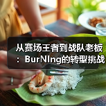 从赛场王者到战队老板:BurNIng的转型挑战与持续燃烧(图4) 从赛场王者到战队老板:BurNIng的转型挑战与持续燃烧(图4)