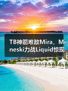 TB神箭难敌Mira,Mineski力战Liquid惊现平局(图3) TB神箭难敌Mira,Mineski力战Liquid惊现平局(图3)