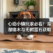 心动小镇玩家必看!溜溜橡木与无暇萤石获取全攻略(图3) 心动小镇玩家必看!溜溜橡木与无暇萤石获取全攻略(图3)