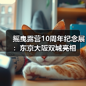 摇曳露营10周年纪念展:东京大阪双城亮相(图1) 摇曳露营10周年纪念展:东京大阪双城亮相(图1)