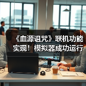 《血源诅咒》联机功能实现!模拟器成功运行在线内容(图1) 《血源诅咒》联机功能实现!模拟器成功运行在线内容(图1)