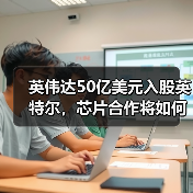 英伟达50亿美元入股英特尔,芯片合作将如何改变市场?(图3) 英伟达50亿美元入股英特尔,芯片合作将如何改变市场?(图3)