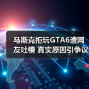 马斯克拒玩GTA6遭网友吐槽 真实原因引争议(图2) 马斯克拒玩GTA6遭网友吐槽 真实原因引争议(图2)