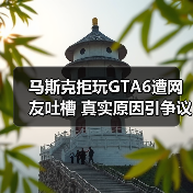 马斯克拒玩GTA6遭网友吐槽 真实原因引争议(图3) 马斯克拒玩GTA6遭网友吐槽 真实原因引争议(图3)