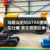 马斯克拒玩GTA6遭网友吐槽 真实原因引争议(图4) 马斯克拒玩GTA6遭网友吐槽 真实原因引争议(图4)