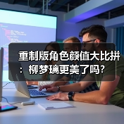 重制版角色颜值大比拼:柳梦璃更美了吗?(图4) 重制版角色颜值大比拼:柳梦璃更美了吗?(图4)