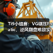 Ti9小组赛:VG碾压Fnatic,逆风翻盘难敌实力差距(图1) Ti9小组赛:VG碾压Fnatic,逆风翻盘难敌实力差距(图1)