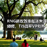RNG进攻效率低迷失误频频,Ti9战平VP引热议(图2) RNG进攻效率低迷失误频频,Ti9战平VP引热议(图2)