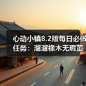 心动小镇8.2版每日必做任务:溜溜橡木无瑕萤石怎么刷(图4) 心动小镇8.2版每日必做任务:溜溜橡木无瑕萤石怎么刷(图4)