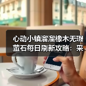 心动小镇溜溜橡木无瑕萤石每日刷新攻略:采集全解析(图4) 心动小镇溜溜橡木无瑕萤石每日刷新攻略:采集全解析(图4)