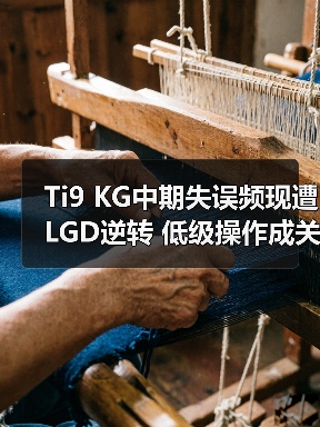 Ti9 KG中期失误频现遭LGD逆转 低级操作成关键(图3) Ti9 KG中期失误频现遭LGD逆转 低级操作成关键(图3)