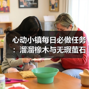 心动小镇每日必做任务:溜溜橡木与无瑕萤石怎么采集?(图3) 心动小镇每日必做任务:溜溜橡木与无瑕萤石怎么采集?(图3)
