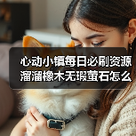 心动小镇每日必刷资源溜溜橡木无瑕萤石怎么获取?(图2) 心动小镇每日必刷资源溜溜橡木无瑕萤石怎么获取?(图2)