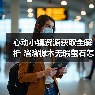心动小镇资源获取全解析 溜溜橡木无瑕萤石怎么刷?(图1) 心动小镇资源获取全解析 溜溜橡木无瑕萤石怎么刷?(图1)