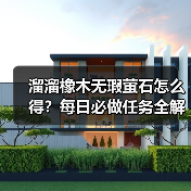 溜溜橡木无瑕萤石怎么得?每日必做任务全解析(图2) 溜溜橡木无瑕萤石怎么得?每日必做任务全解析(图2)