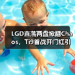 LGD直落两盘掀翻Chaos,Ti9首战开门红引热议(图4) LGD直落两盘掀翻Chaos,Ti9首战开门红引热议(图4)