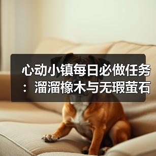 心动小镇每日必做任务:溜溜橡木与无瑕萤石采集全解析(图2) 心动小镇每日必做任务:溜溜橡木与无瑕萤石采集全解析(图2)