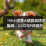 Ti9小组赛A组首战结果揭晓,LGD与NB强势突围!(图1) Ti9小组赛A组首战结果揭晓,LGD与NB强势突围!(图1)