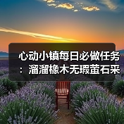 心动小镇每日必做任务:溜溜橡木无瑕萤石采集攻略(图4) 心动小镇每日必做任务:溜溜橡木无瑕萤石采集攻略(图4)