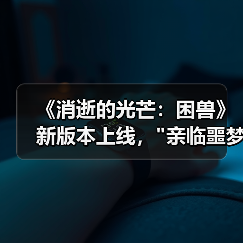 《消逝的光芒:困兽》新版本上线, 《消逝的光芒:困兽》新版本上线,