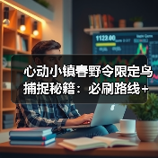 心动小镇春野令限定鸟捕捉秘籍:必刷路线+隐藏区域全攻略(图1) 心动小镇春野令限定鸟捕捉秘籍:必刷路线+隐藏区域全攻略(图1)