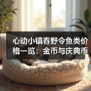 心动小镇春野令鱼类价格一览:金币与庆典币购买攻略(图1) 心动小镇春野令鱼类价格一览:金币与庆典币购买攻略(图1)