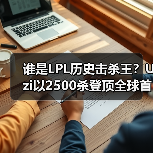 谁是LPL历史击杀王?Uzi以2500杀登顶全球首位(图2) 谁是LPL历史击杀王?Uzi以2500杀登顶全球首位(图2)