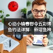 心动小镇春野令五彩博鱼钓法详解:新增鱼种位置全攻略(图2) 心动小镇春野令五彩博鱼钓法详解:新增鱼种位置全攻略(图2)