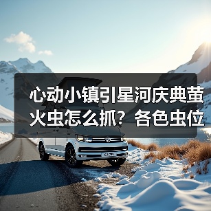 心动小镇引星河庆典萤火虫怎么抓?各色虫位置全揭秘!(图2) 心动小镇引星河庆典萤火虫怎么抓?各色虫位置全揭秘!(图2)