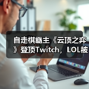 自走棋霸主《云顶之弈》登顶Twitch,LOL被嘲 自走棋霸主《云顶之弈》登顶Twitch,LOL被嘲
