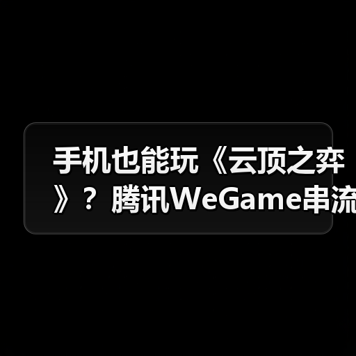 手机也能玩《云顶之弈》?腾讯WeGame串流功能预约开启(图2) 手机也能玩《云顶之弈》?腾讯WeGame串流功能预约开启(图2)