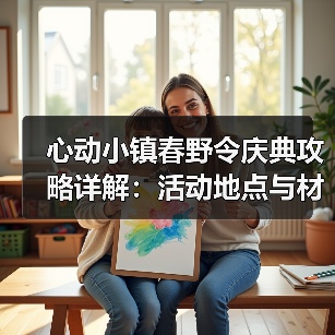 心动小镇春野令庆典攻略详解:活动地点与材料准备全解析(图3) 心动小镇春野令庆典攻略详解:活动地点与材料准备全解析(图3)