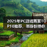 2025年PC游戏画面TOP10推荐,哪些惊艳你的视觉?(图1) 2025年PC游戏画面TOP10推荐,哪些惊艳你的视觉?(图1)