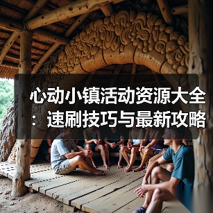 心动小镇活动资源大全:速刷技巧与最新攻略汇总(图2) 心动小镇活动资源大全:速刷技巧与最新攻略汇总(图2)