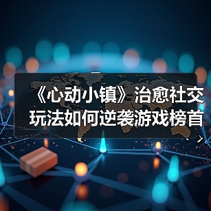 《心动小镇》治愈社交玩法如何逆袭游戏榜首?(图1) 《心动小镇》治愈社交玩法如何逆袭游戏榜首?(图1)