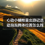 心动小镇稚童出游记活动泡泡具体位置怎么找?(图2) 心动小镇稚童出游记活动泡泡具体位置怎么找?(图2)