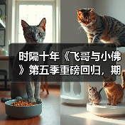 时隔十年《飞哥与小佛》第五季重磅回归,期待值拉满?(图4) 时隔十年《飞哥与小佛》第五季重磅回归,期待值拉满?(图4)