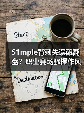 S1mple背刺失误酿翻盘?职业赛场骚操作风险有多大(图2) S1mple背刺失误酿翻盘?职业赛场骚操作风险有多大(图2)