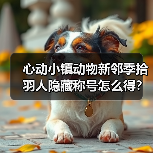 心动小镇动物新邻季拾羽人隐藏称号怎么得?(图2) 心动小镇动物新邻季拾羽人隐藏称号怎么得?(图2)
