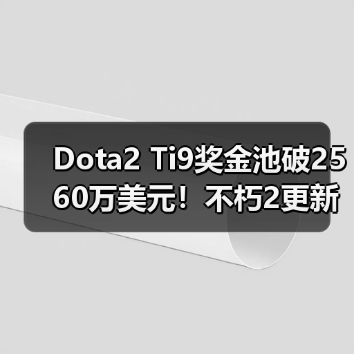 Dota2 Ti9奖金池破2560万美元!不朽2更新在即(图2) Dota2 Ti9奖金池破2560万美元!不朽2更新在即(图2)
