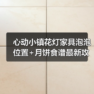 心动小镇花灯家具泡泡位置+月饼食谱最新攻略(图4) 心动小镇花灯家具泡泡位置+月饼食谱最新攻略(图4)