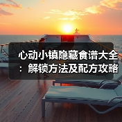 心动小镇隐藏食谱大全:解锁方法及配方攻略(图2) 心动小镇隐藏食谱大全:解锁方法及配方攻略(图2)