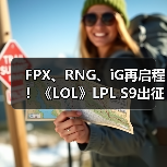FPX、RNG、iG再启程!《LOL》LPL S9出征纪录片(图2) FPX、RNG、iG再启程!《LOL》LPL S9出征纪录片(图2)